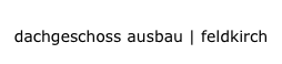 dachgeschoss ausbau | feldkirch
dachgeschoss ausbau | feldkirch