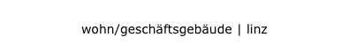 wohn/geschäftsgebäude | linz
wohn/geschäftsgebäude | linz