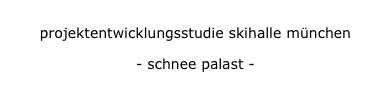 projektentwicklungsstudie skihalle münchen
projektentwicklungsstudie skihalle münchen
- schnee palast -
- schnee palast -
