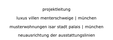 projektleitung
projektleitung
luxus villen menterschweige | münchen
luxus villen menterschweige | münchen
musterwohnungen isar stadt palais | münchen
musterwohnungen isar stadt palais | münchen
neuausrichtung der ausstattungslinien
neuausrichtung der ausstattungslinien