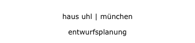 haus uhl | münchen
haus uhl | münchen
entwurfsplanung
entwurfsplanung